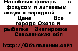 Налобный фонарь cree с фокусом и литиевым  аккум и зарядкой 12-220в. › Цена ­ 1 350 - Все города Охота и рыбалка » Экипировка   . Сахалинская обл.